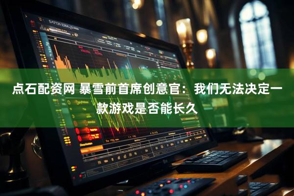点石配资网 暴雪前首席创意官：我们无法决定一款游戏是否能长久