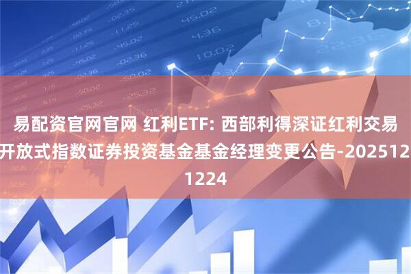 易配资官网官网 红利ETF: 西部利得深证红利交易型开放式指数证券投资基金基金经理变更公告-20251224