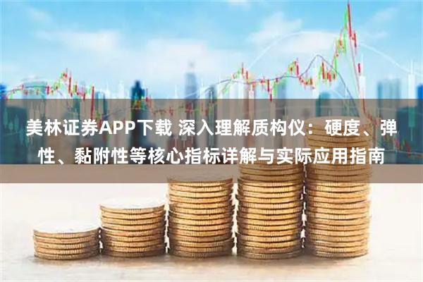 美林证券APP下载 深入理解质构仪：硬度、弹性、黏附性等核心指标详解与实际应用指南