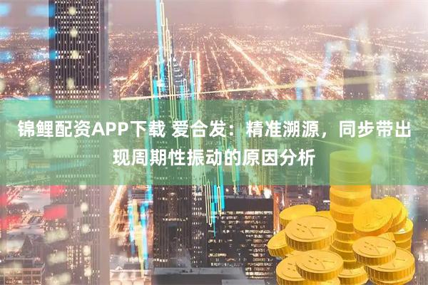 锦鲤配资APP下载 爱合发：精准溯源，同步带出现周期性振动的原因分析