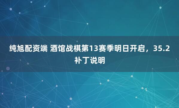 纯旭配资端 酒馆战棋第13赛季明日开启，35.2补丁说明