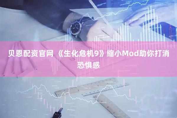 贝恩配资官网 《生化危机9》缩小Mod助你打消恐惧感