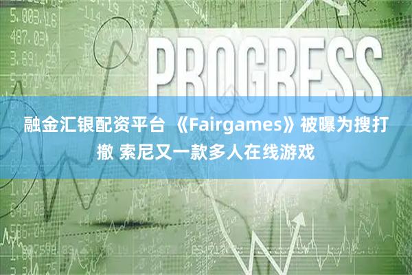 融金汇银配资平台 《Fairgames》被曝为搜打撤 索尼又一款多人在线游戏