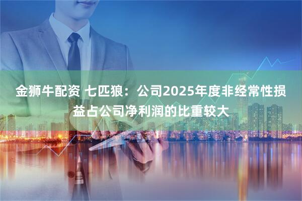 金狮牛配资 七匹狼：公司2025年度非经常性损益占公司净利润的比重较大