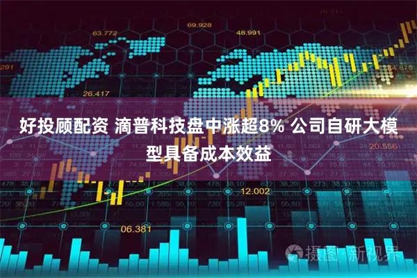 好投顾配资 滴普科技盘中涨超8% 公司自研大模型具备成本效益