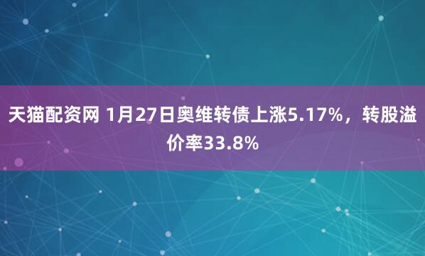 天猫配资网 1月27日奥维转债上涨5.17%，转股溢价率33.8%