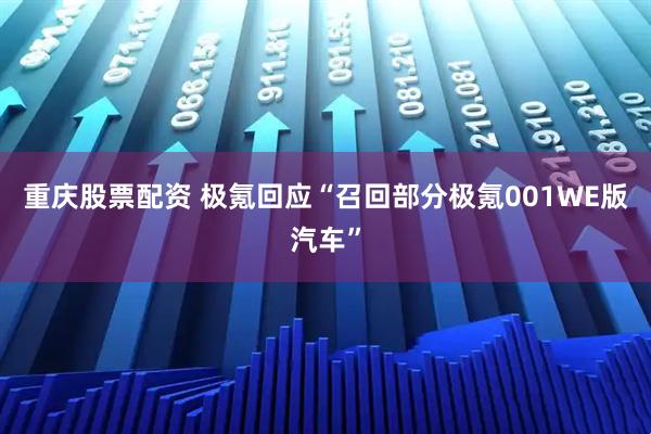 重庆股票配资 极氪回应“召回部分极氪001WE版汽车”