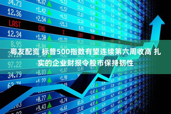 粤友配资 标普500指数有望连续第六周收高 扎实的企业财报令股市保持韧性