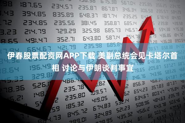 伊春股票配资网APP下载 美副总统会见卡塔尔首相 讨论与伊朗谈判事宜